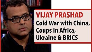 Vijay Prashad - Cold War with China, Coups in Africa, Ukraine & BRICS
