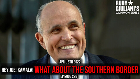 Hey Joe! Kamala! What about the Southern Border | Rudy Giuliani | April 8th 2022 | Ep 228