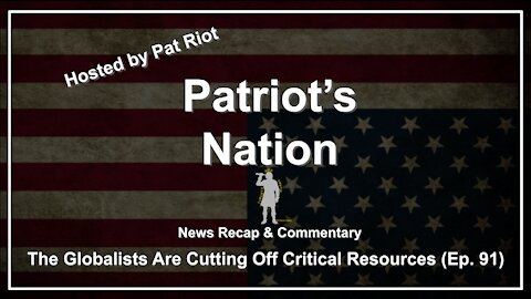 The Globalists Are Cutting Off Critical Resources (Ep. 91) - Patriot's Nation