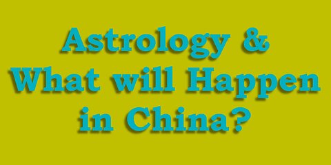 Astrology & What will Happen in China?