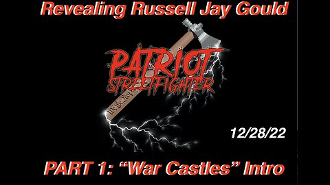 12.28.22 Patriot Streetfighter Revealing Russell Jay Gould, PART 1, "War Castles"