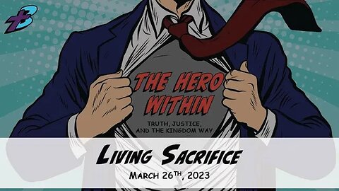 March 26, 2023: The Hero Within - Living Sacrifice (Pastor Steve Cassell)