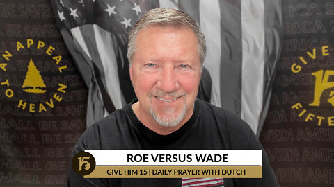 Roe versus Wade | Give Him 15: Daily Prayer with Dutch | May 4, 2022