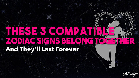 These 3 Compatible Zodiac Signs Belong Together — And They'll Last Forever