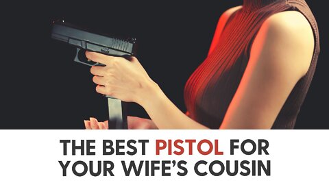 The best pistol for your wife’s cousin