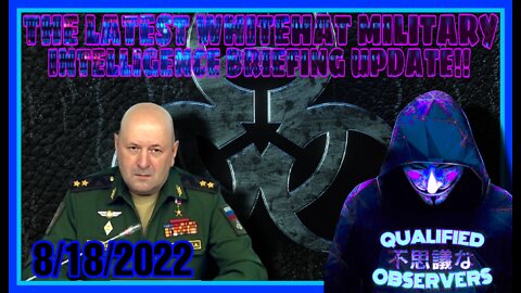 THE LATEST WHITEHAT MILITARY INTELLIGENCE BRIEFING UPDATE!! 8/18/2022