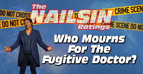 The Nailsin Ratings: Who Mourns The Fugitive Doctor?