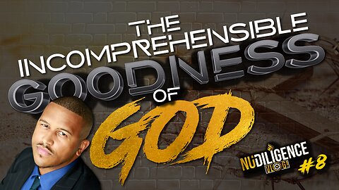 The Incomprehensible Goodness of God | NuDILIGENCE VLOG 8