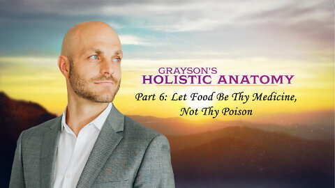 Grayson's Holistic Anatomy Part 06: Let Food Be Thy Medicine Not Thy Poison