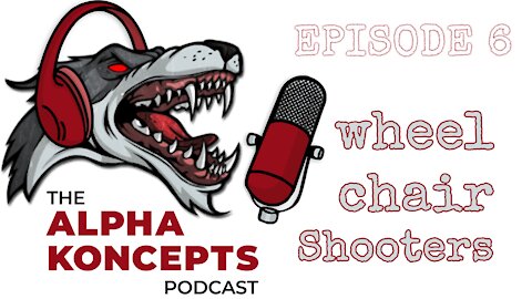 Wheel Chair Shooters - Alpha Koncepts Podcast Episode 6