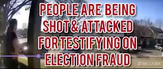 PEOPLE ARE BEING SHOT & ATTACKED FOR TESTIFYING ABOUT ELECTION FRAUD!