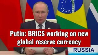 Putin: BRICS working on new global reserve currency
