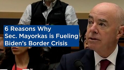 6 Reasons Why Sec. Mayorkas is Fueling Biden’s Border Crisis