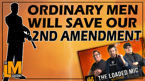 ORDINARY MEN WILL SAVE OUR 2ND AMENDMENT | The Loaded Mic | EP118
