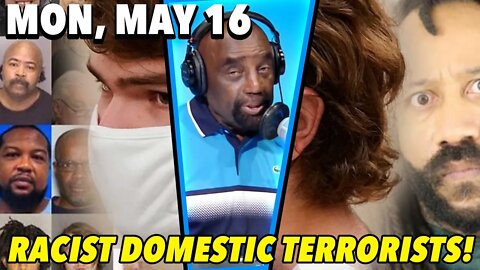 5/16/22 Mon: Racist Domestic Terrorists Threaten America!