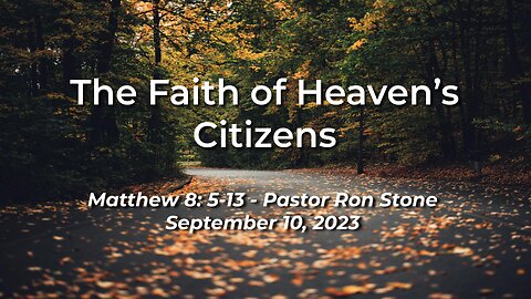 2023-09-10 - The Faith of Heaven’s Citizens (Matthew 8: 5-13) - Pastor Ron