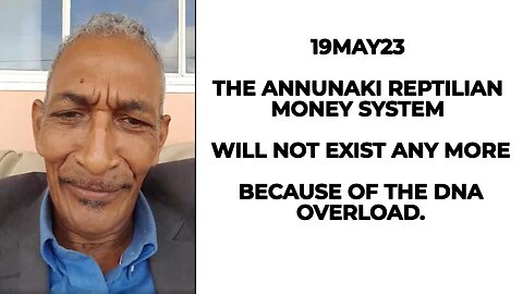 19MAY23 THE ANNUNAKI REPTILIAN MONEY SYSTEM WILL NOT EXIST ANY MORE BECAUSE OF THE DNA OVERLOAD.
