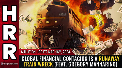 Situation Update, 3/16/23 - Global financial CONTAGION is a runaway train wreck...
