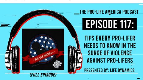 Pro-Life America Podcast Ep 117: The Surge In Violence Against Pro-Lifers (+ Safety Tips)