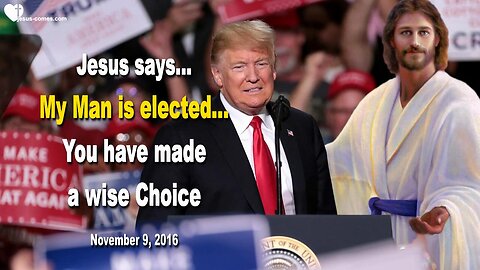 Jesus says... My Man is elected… You have made a wise Choice