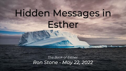 2022-05-22 - Hidden Messages in Esther (The Book of Esther) - Pastor Ron