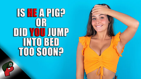 Is He a Pig? Or Did You Jump Into Bed Too Soon? | Popp Culture