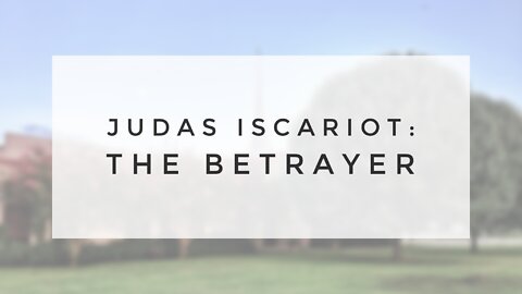 5.30.21 Sunday Sermon - JUDAS ISCARIOT: THE BETRAYER