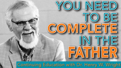 You Need to be Complete in the Father - Dr. Henry W. Wright #ContinuingEducation