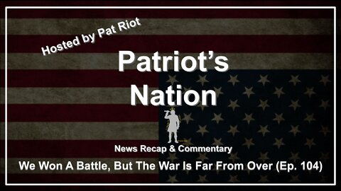We Won A Battle, But The War Is Far From Over (Ep. 104) - Patriot's Nation