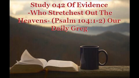 042 "Who Stretchest Out The Heavens" (Psalm 104:1-2) Our Daily Greg