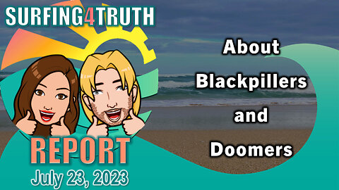 Surfing4truth Report #7 | July 23, 2023 | About Blackpillers and Doomers
