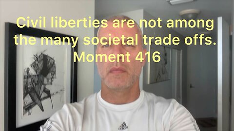 Civil liberties are not among the many societal trade offs. Moment 416