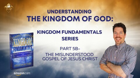 Understanding the Kingdom of God 👑 | Part 5B | The Misunderstood Gospel of Jesus Christ