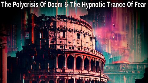 The Polycrisis Of Doom & The Hypnotic Trance Of Fear (Create The Crisis & Exploit The Crisis)