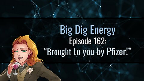Big Dig Energy Episode 162: “Brought to you by Pfizer!”