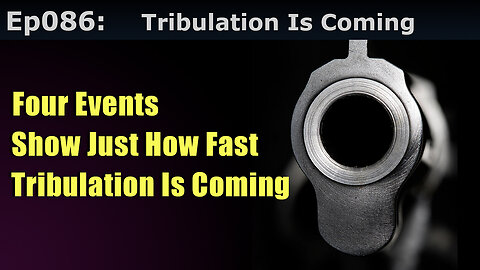 Episode 86: Tribulation Is Coming! 4 Events Show Just How Fast
