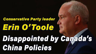 Conservative Party leader Erin O’Toole Disappointed by Canada’s China Policies