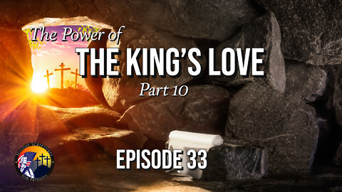 The Power of the King’s Love, Suffering, & The Resurrection—(Part 10) - Episode 33