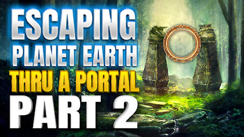 Escaping Planet Earth Thru A Portal - PART 2