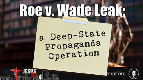 16 May 22, Jesus 911: Roe v. Wade Leak Was a Deep-State Propaganda Operation