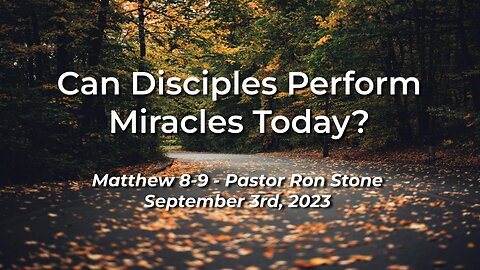 2023-09-03 - Can Disciples Perform Miracles Today? (Matthew 8-9) - Pastor Ron