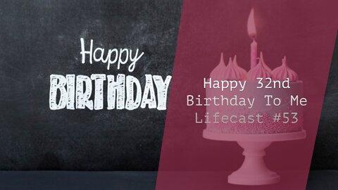 Happy Birthday 32nd To Me! | Lifecast #53