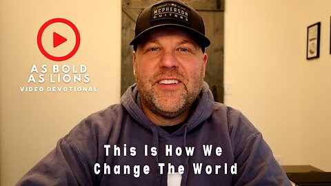 This Is How We Change The World | AS BOLD AS LIONS DEVOTIONAL | April 21, 2023