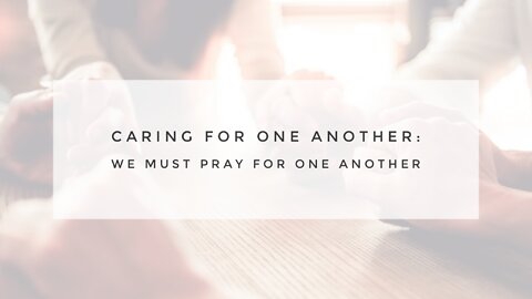 7.14.21 Wednesday Lesson - WE MUST PRAY FOR ONE ANOTHER