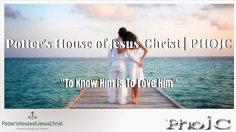 The Potter's House of Jesus Christ : To Know Him Is To Love Him