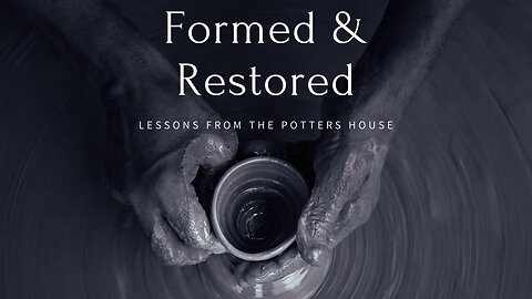 FORMED & RESTORED - Lessons From The Potters House