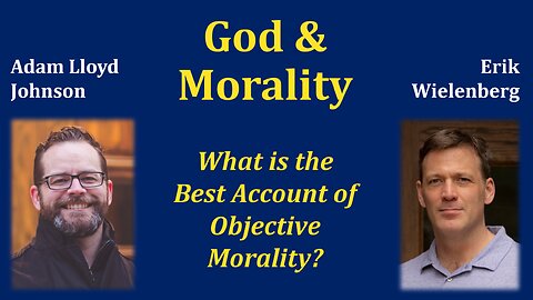 DEBATE: What Is the Best Account of Objective Morality? Erik Wielenberg vs. Adam Lloyd Johnson