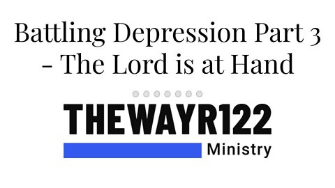 Battling Depression Part 3 - The Lord is at Hand