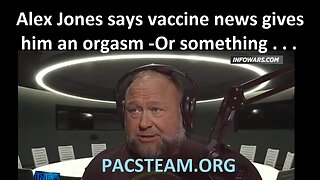 Alex Jones says vaccine news gives him an orgasm -Or something . . .