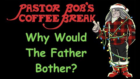 WHY WOULD THE FATHER BOTHER? / PB's Coffee Break